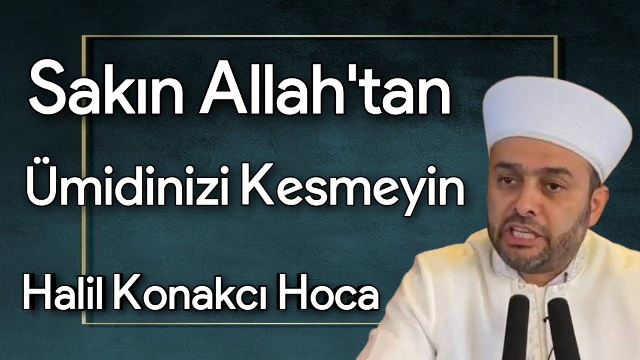 Sakın Allah'tan Ümidinizi  Kesmeyin | Halil Konakçı Hoca