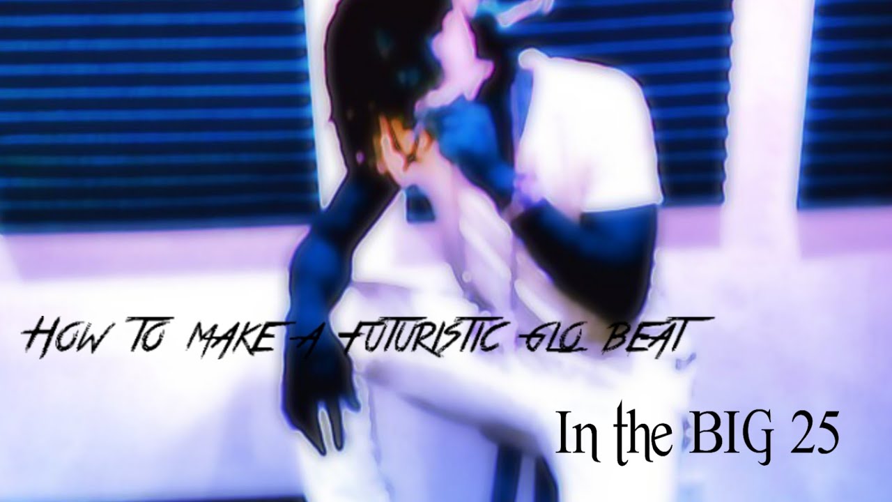 How to make a futuristic glo beat (IN THE BIG 25)