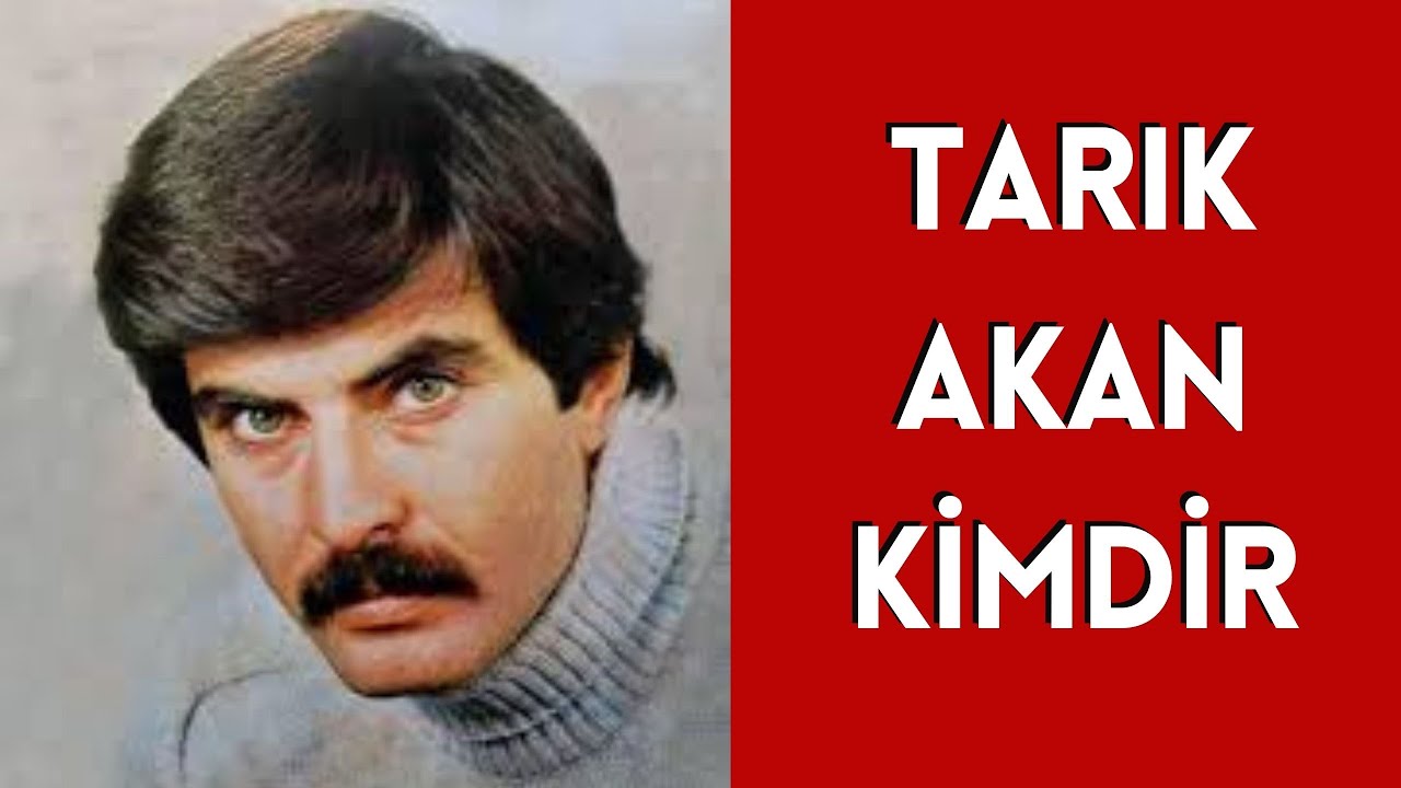 TARIK AKAN KİMDİR, HAYATI VE HAKKINDA BİLİNMEYENLER