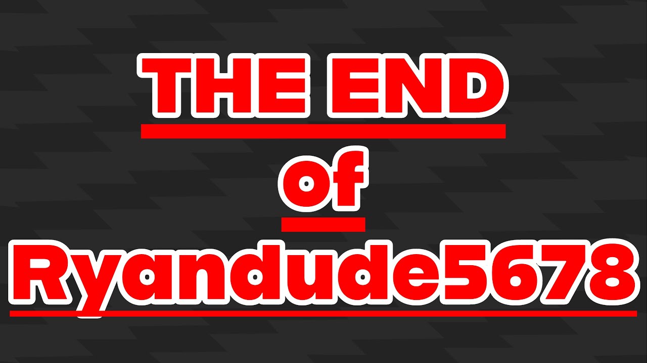 The End of Ryandude5678...