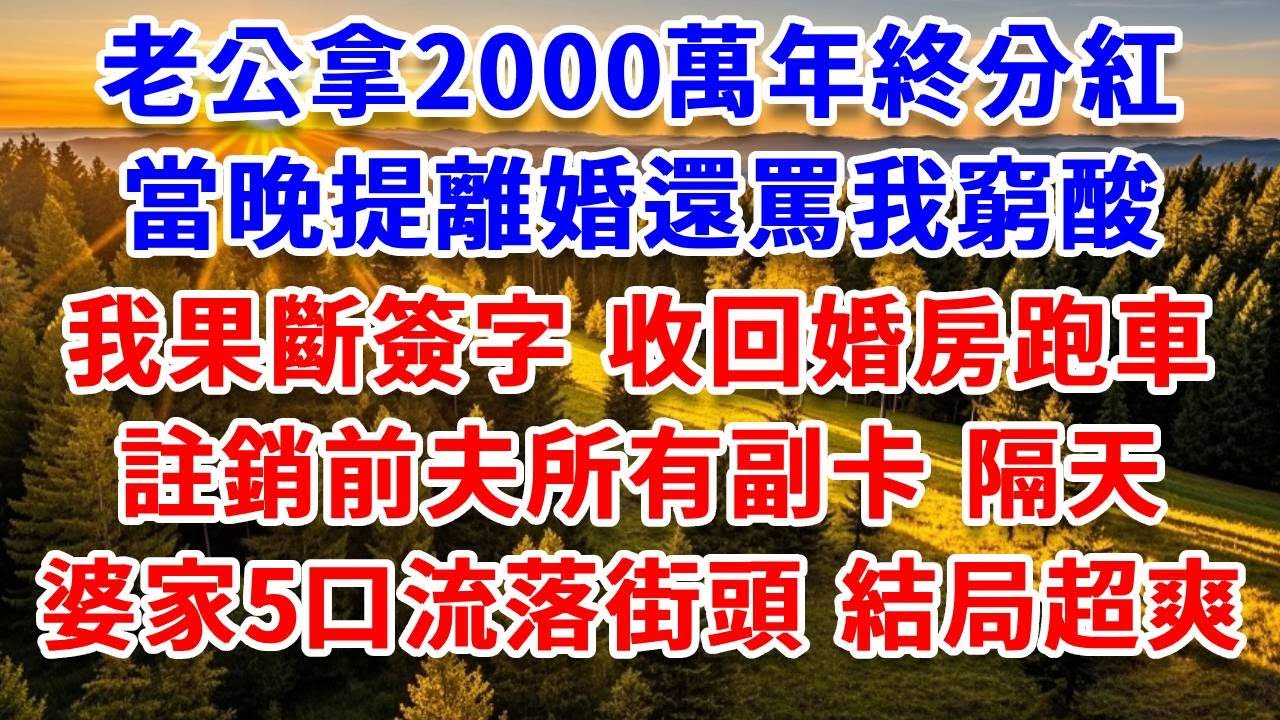 老公拿2000萬年終分紅，當晚提離婚還罵我窮酸，我果斷簽字，收回婚房跑車、註銷前夫所有副卡，隔天婆家5口流落街頭 結局超爽！#思妤說故事#為人處世#生活經驗#情感故事#晚年哲理#說故事#完結#原創故事