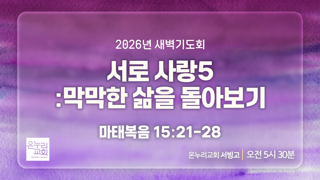 [서빙고 새벽기도회] 서로 사랑5: 막막한 삶을 돌아보기 (마태복음 15:21-28) | 2026.02.20