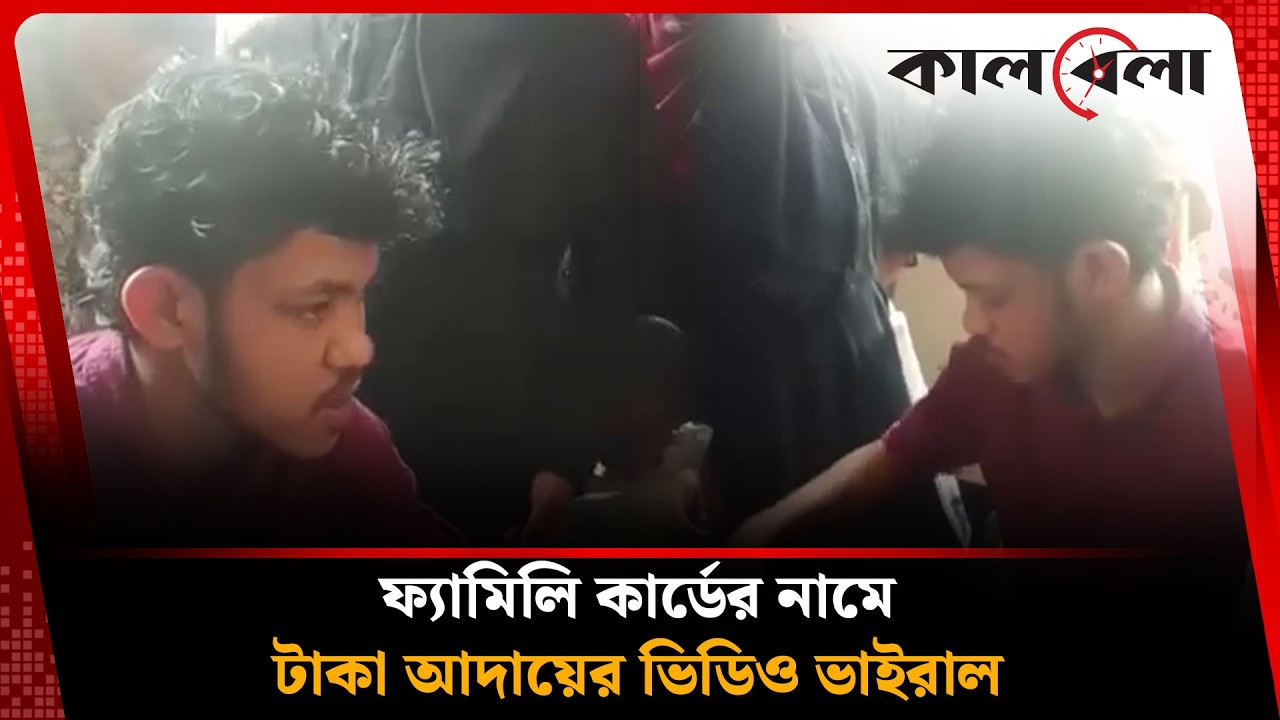 ফ্যামিলি কার্ডের নামে টাকা আদায়ের ভিডিও ভাইরাল, অতঃপর… | Family Card | Kalbela