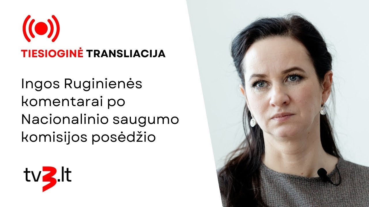 Tiesiogiai: Ruginienės komentarai po Nacionalinio saugumo komisijos posėdžio