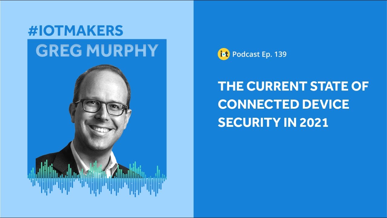 The Current State of Connected Device Security | IoT For All Podcast E139 | Ordr's Greg Murphy