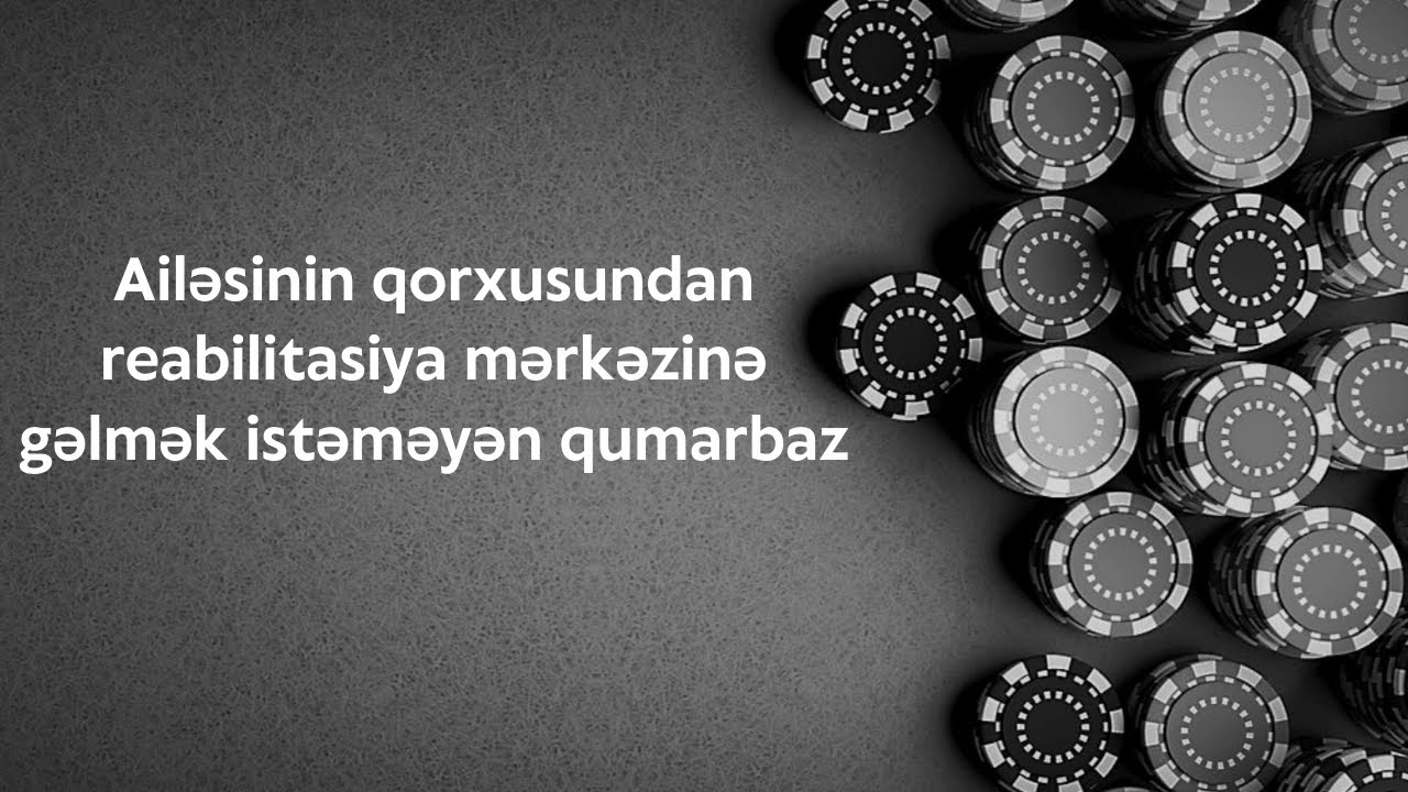 Ailəsinin qorxusundan reabilitasiya mərkəzinə gəlmək istəməyən qumarbaz