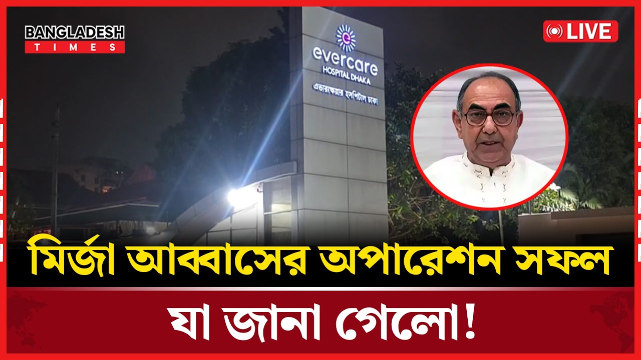 Live:  মির্জা আব্বাসের অপারেশন সফল, যা জানা গেলো!...
