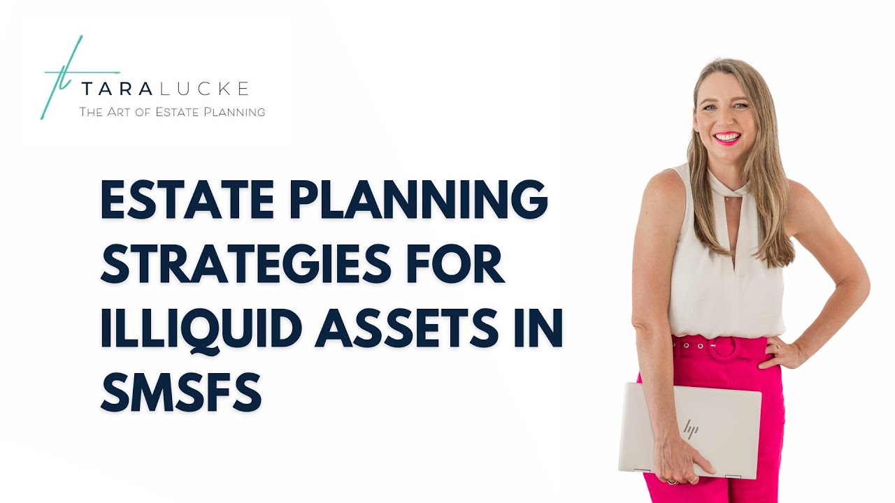 Estate planning strategies for illiquid assets in SMSFs | Tara Lucke - The Art of Estate Planning