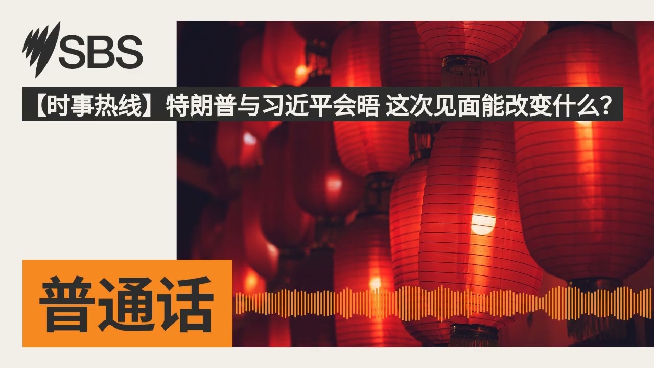 【时事热线】特朗普与习近平会晤 这次见面能改变什么？ | SBS Mandarin - SBS 普通话电台