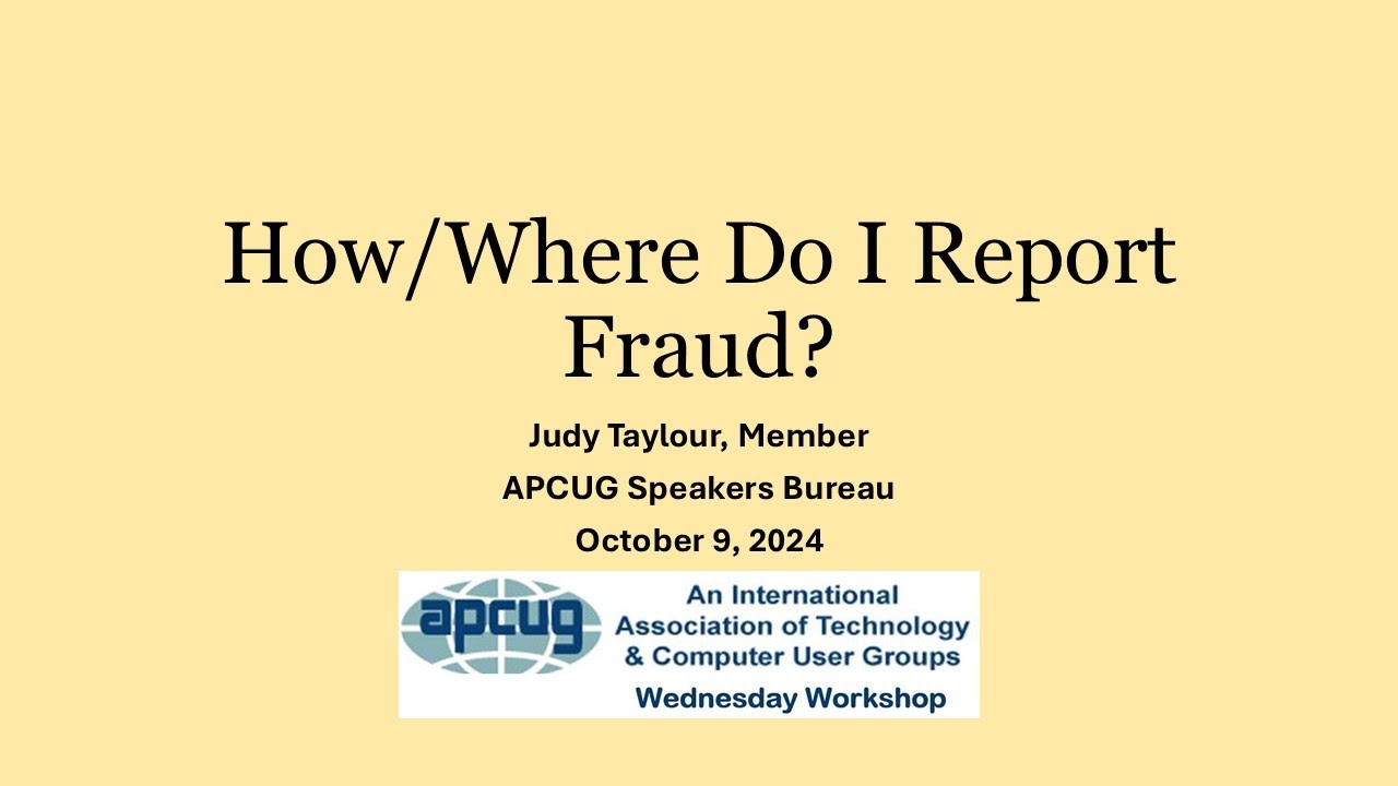 How and Where Do I Report Fraud, Judy Taylour 10-9-24 APCUG Wednesday Workshop