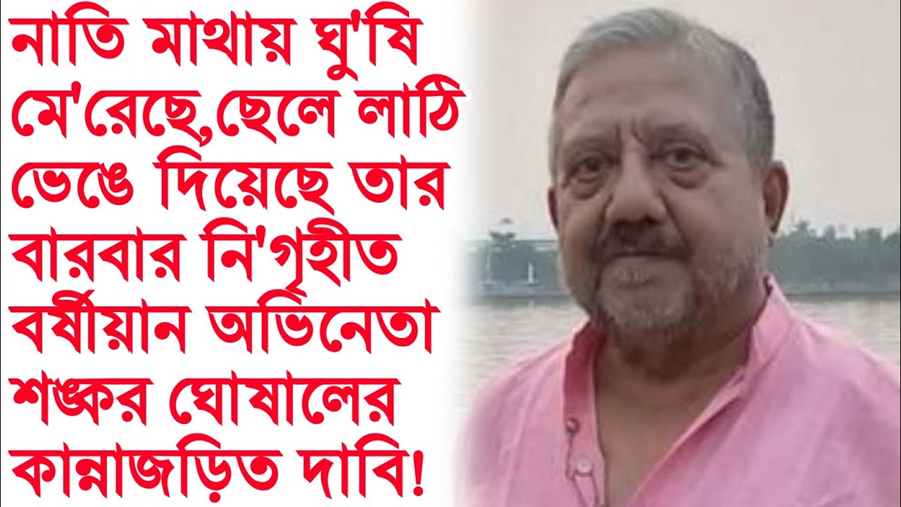 ছেলে, নাতি মারধোর করেছে অসহায় বৃদ্ধ অভিনেতা শংকর ঘোষালকে। Actor Shankar Ghoshal sad news।