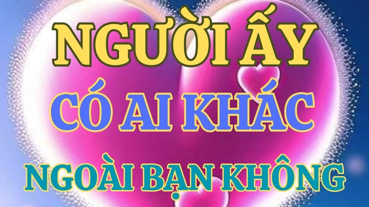 TAROT : NGƯỜI ẤY CÓ QUAN TÂM ĐẾN AI KHÁC NGOÀI BẠN KHÔNG