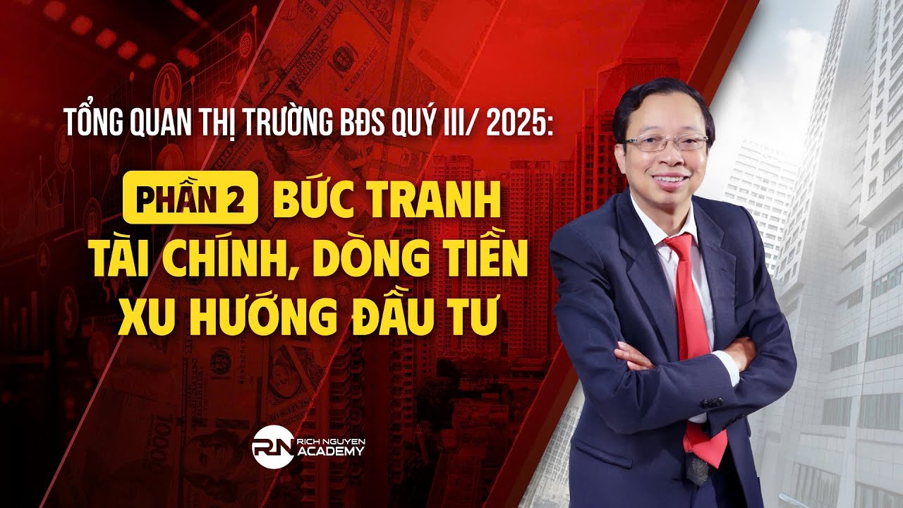 PHẦN 2: BỨC TRANH TÀI CHÍNH, DÒNG TIỀN - XU HƯỚNG ĐẦU TƯ | TỔNG QUAN THỊ TRƯỜNG BĐS QUÝ III/ 2025