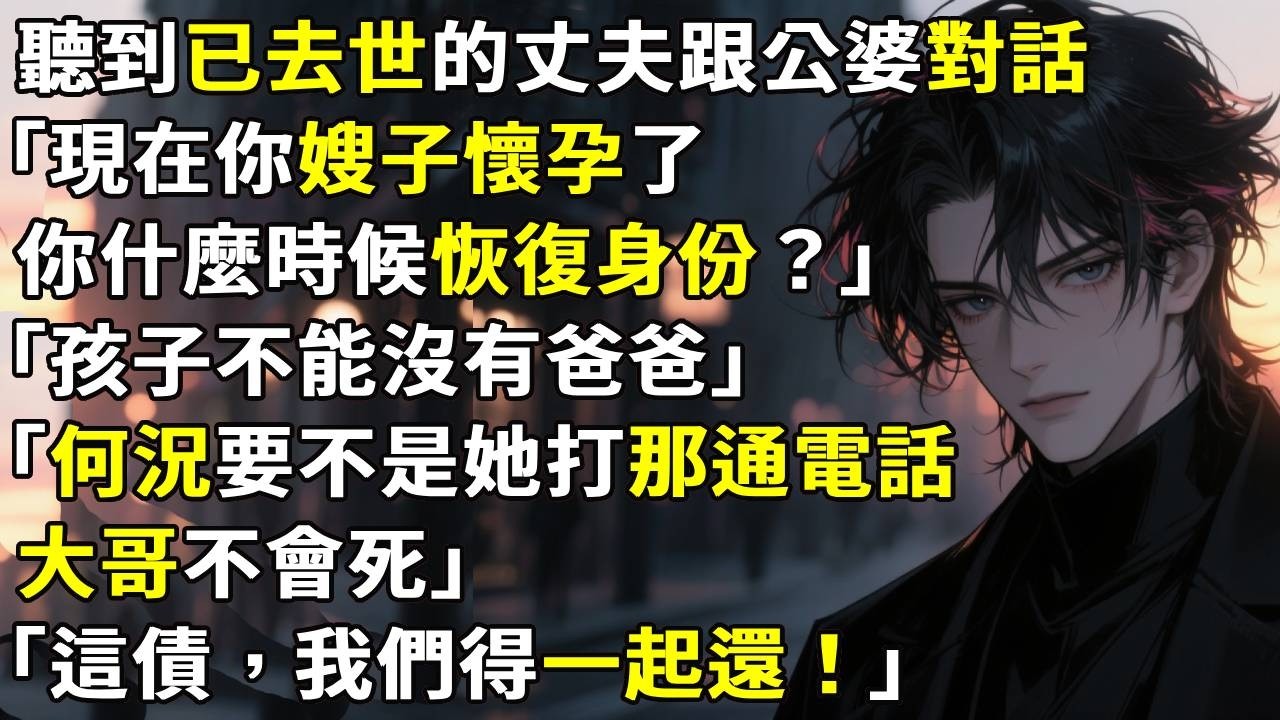 聽到已去世的丈夫跟公婆對話「現在你嫂子懷孕了，你準備什麼時候恢復身份？」「孩子不能沒有爸爸。」「何況要不是她打那通電話，大哥不會死。」「這債，我們得一起還。」#故事分享 #生活經驗 #情感