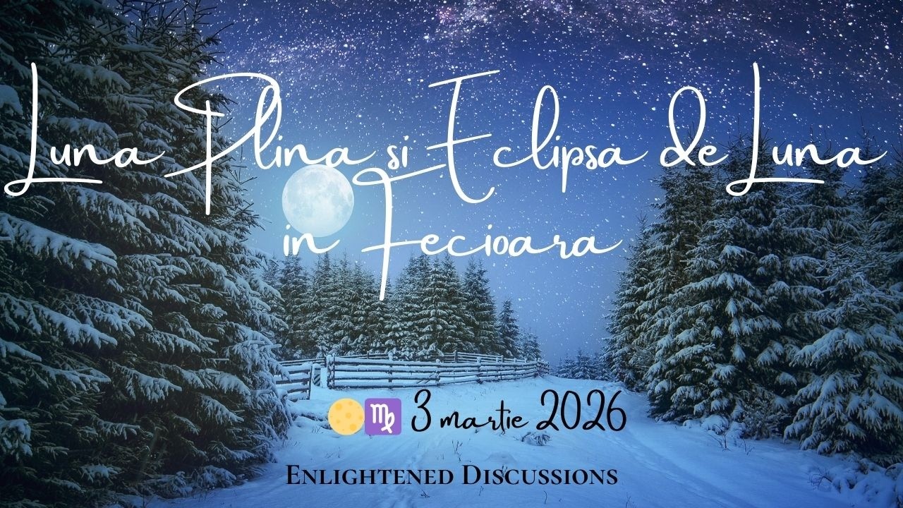 Luna Plina si Eclipsa totala de Luna în Fecioară - Sfârșituri și începuturi! Aveți încredere!