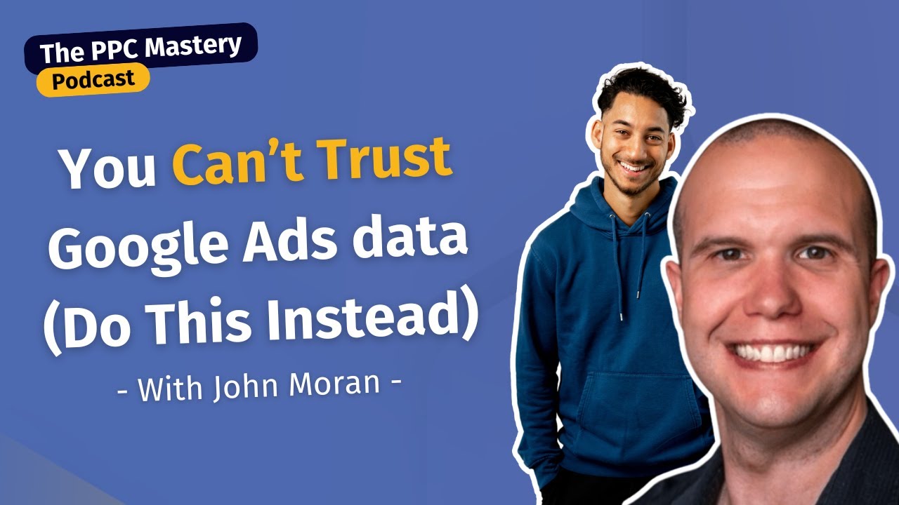 You can't trust Google Ads data — do this instead (with John Moran) | The PPC Mastery Podcast Ep 19