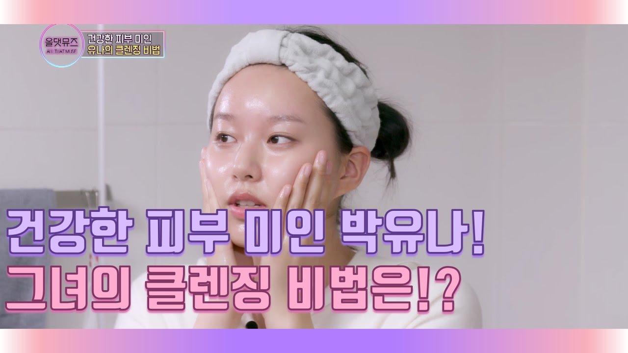 건강한 피부 미인 박유나! 그녀의 클렌징 비법은!? [올댓뮤즈 2회]