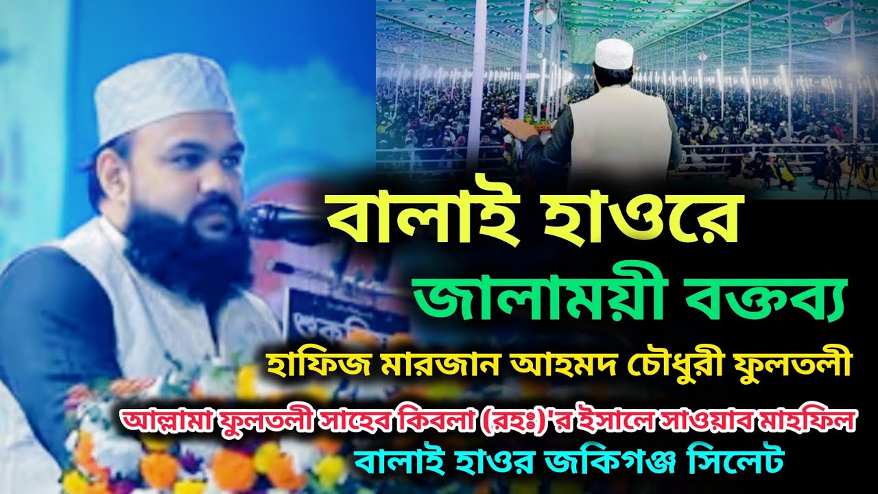 বালাই হাওরে জালাময়ী বক্তব্য। হাফিজ মারজান আহমদ চৌধুরী ফুলতলী। marjan ahmad Chowdhury fultoli 