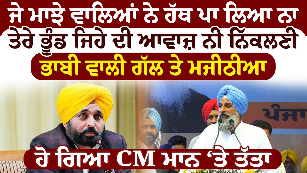 ਭਾਬੀ ਵਾਲੀ ਗੱਲ ਤੇ ਮਜੀਠੀਆ ਹੋ ਗਿਆ CM ਮਾਨ ‘ਤੇ ਤੱਤਾ
