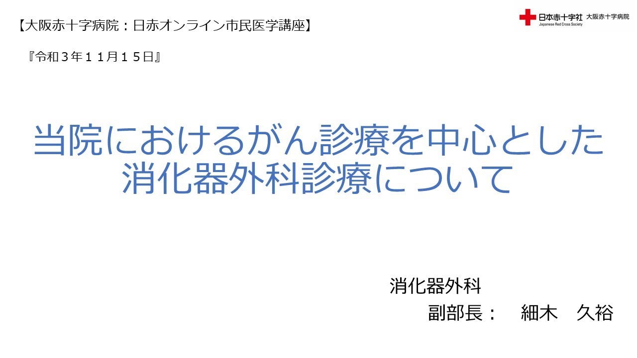 【大阪赤十字病院：日赤オンライン市民医学講座】令和３年１１月１５日・当院におけるがん診療を中心とした消化器外科診療について（消化器外科部副部長・細木　久裕）