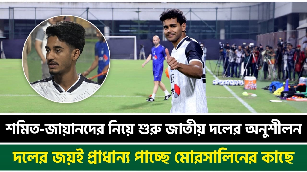 শমিত-জায়ানদের নিয়ে শুরু জাতীয় দলের অনুশীলন, দলের জয়ই প্রাধান্য পাচ্ছে মোরসালিনের কাছে