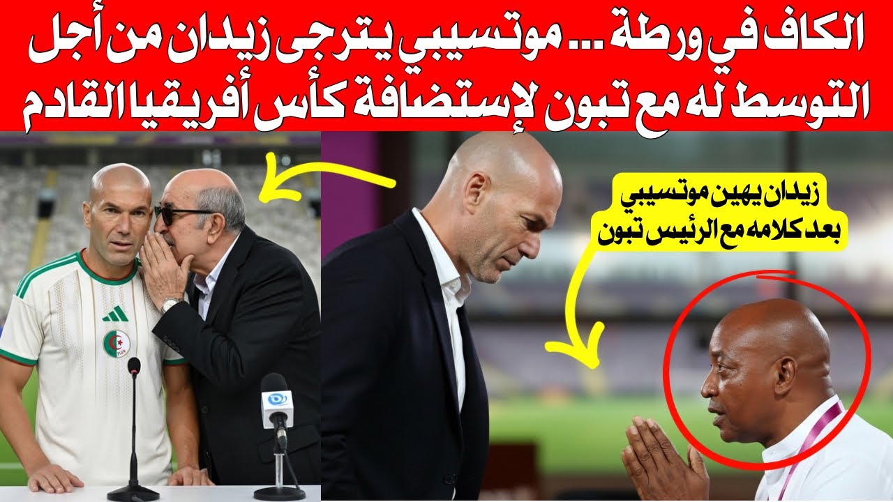 شاهد الكاف في ورطة، موتسيبيي يترجى زيدان من أجل التوسط له مع الجزائر لإستضافة كأس أفريقيا القادم
