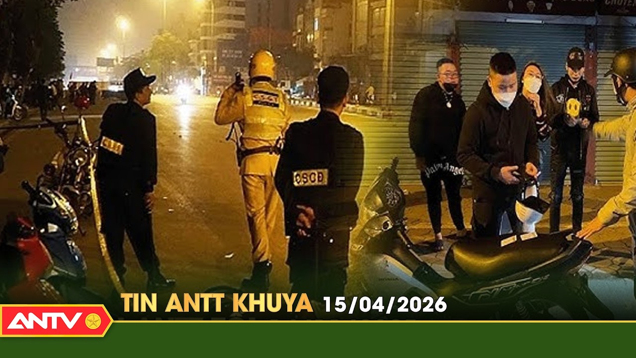 Tin tức an ninh trật tự n&oacute;ng, thời sự Việt Nam mới nhất 24h khuya ng&agrave;y 15/4 | ANTV