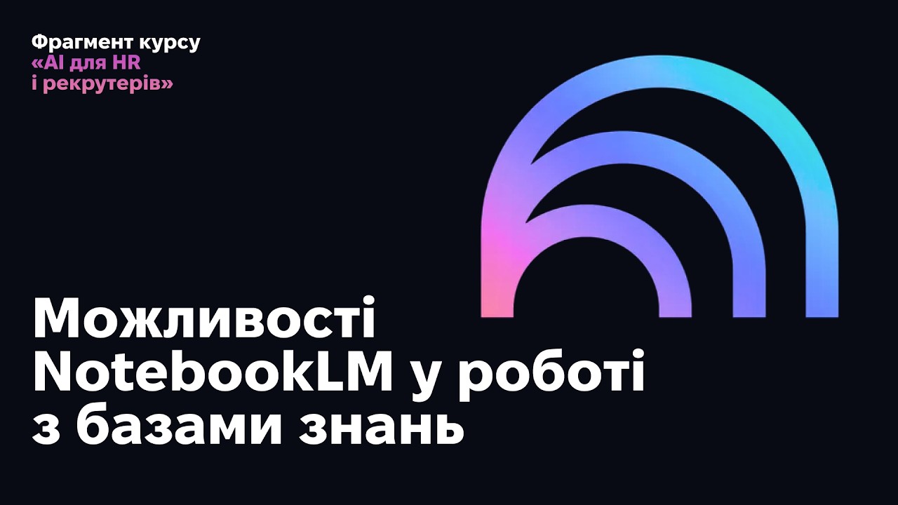 Можливості використання NotebookLM у роботі з базами знань. Фрагмент курсу «AI для HR і рекрутерів»