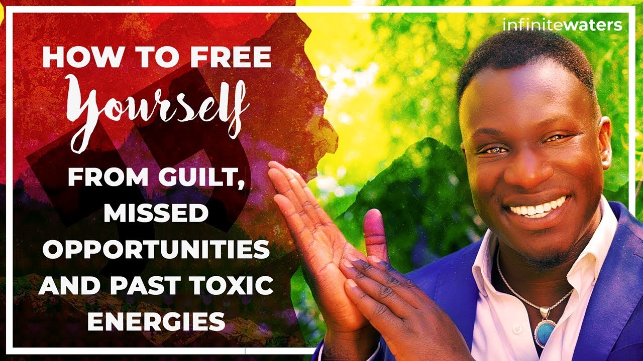 How to Remove Your Guilt, Missed Opportunities, and Past Toxic Energies