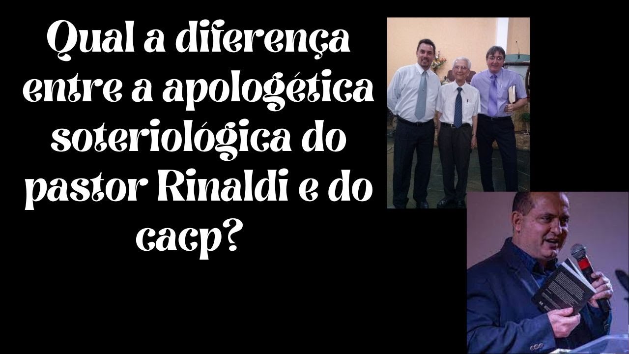 Qual a diferen&ccedil;a entre a apolog&eacute;tica soteriol&oacute;gica do pastor Rinaldi e do CACP?