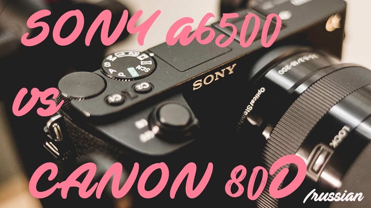 Сравнение Sony a6500 и Canon 80D обзор и тест видео
