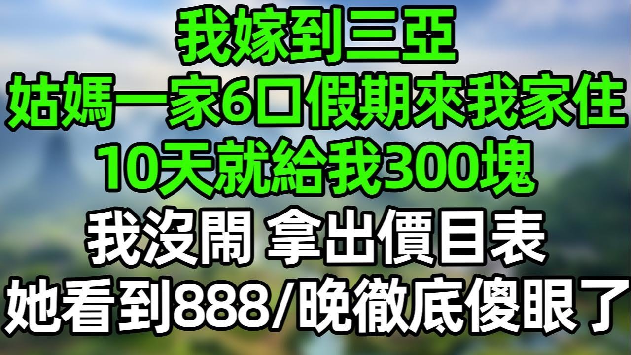 我嫁到三亞，姑媽一家6口假期來我家住，10天就給我300塊！我沒閙 拿出價目表，她看到888/晚徹底傻眼了！#夜讀人生  #幸福生活 #深夜淺讀 #深夜故事 #婆媳 #情感故事