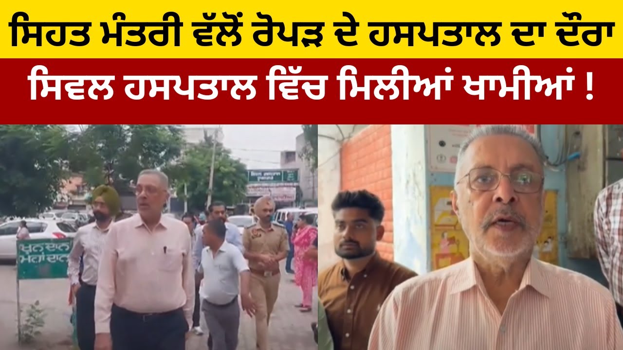 ਸਿਹਤ ਮੰਤਰੀ ਵੱਲੋਂ ਰੋਪੜ ਦੇ ਹਸਪਤਾਲ ਦਾ ਦੌਰਾ, ਸਿਵਲ ਹਸਪਤਾਲ ਵਿੱਚ ਮਿਲੀਆਂ ਖਾਮੀਆਂ !