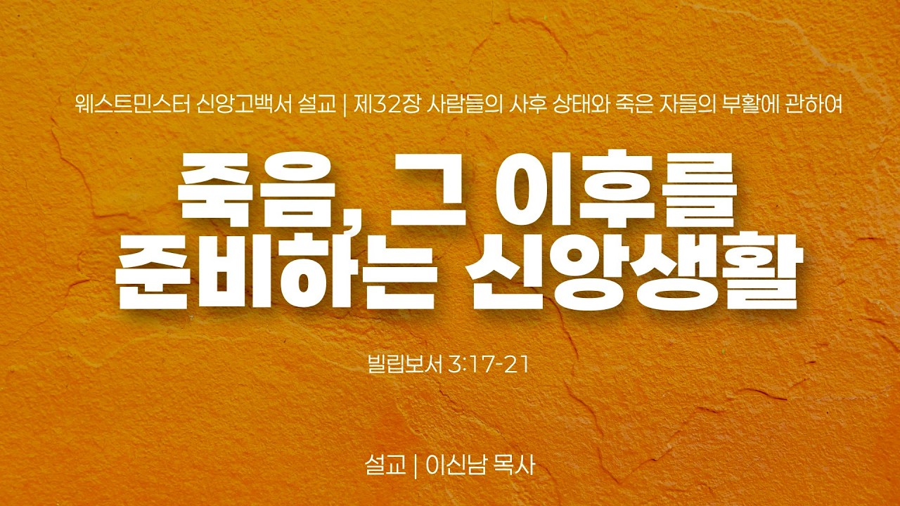 죽음, 그 이후를 준비하는 신앙생활 (빌3:17-21) / 웨스트민스터 신앙고백서 설교_제32장 / 이신남 목사 / 라이프교회 주일오후예배 설교 / 260222