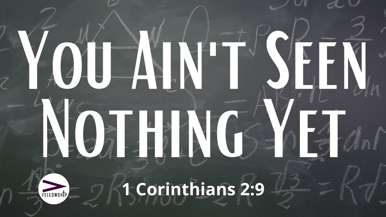 You Ain't Seen Nothing Yet | 1 Corinthians 2:9