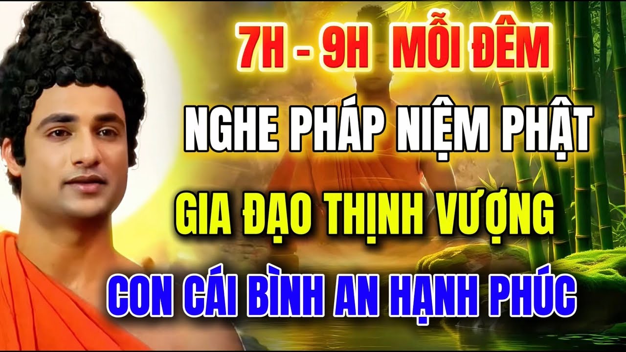 7H - 9H ĐÊM MỖI TỐI NGHE PHÁP NIỆM PHẬT - GIA ĐẠO THỊNH VƯỢNG - CON CÁI BÌNH AN HẠNH PHÚC !