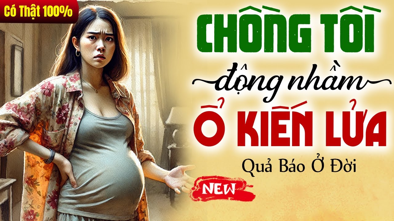 Truyện đời thực 2025: CHỒNG TỒI ĐỘNG NHẦM Ổ KIẾN LỬA trọn bộ - Đọc truyện đêm khuya ngủ ngon
