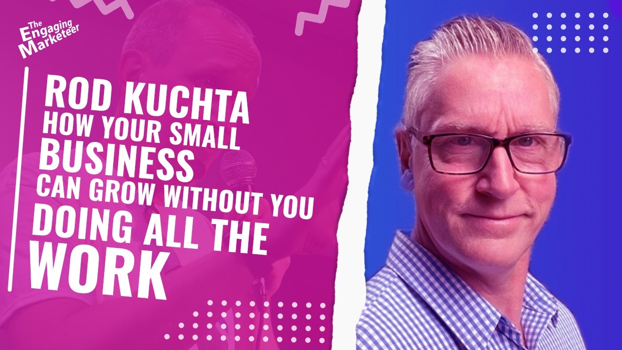 How Your Small Business Can Grow Without You Doing All The Work - Rod Kuchta | Engaging Marketeer
