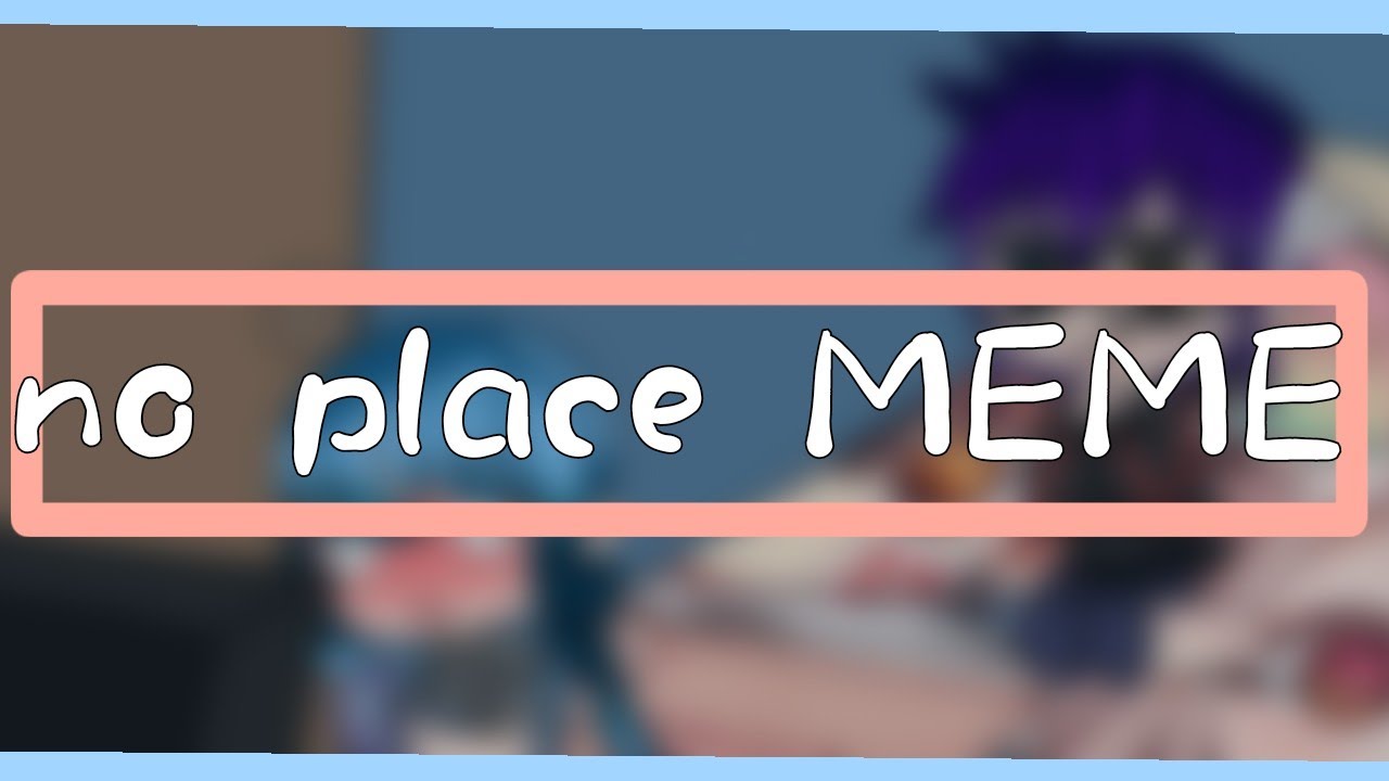 No Place MEME//BY Michi San
