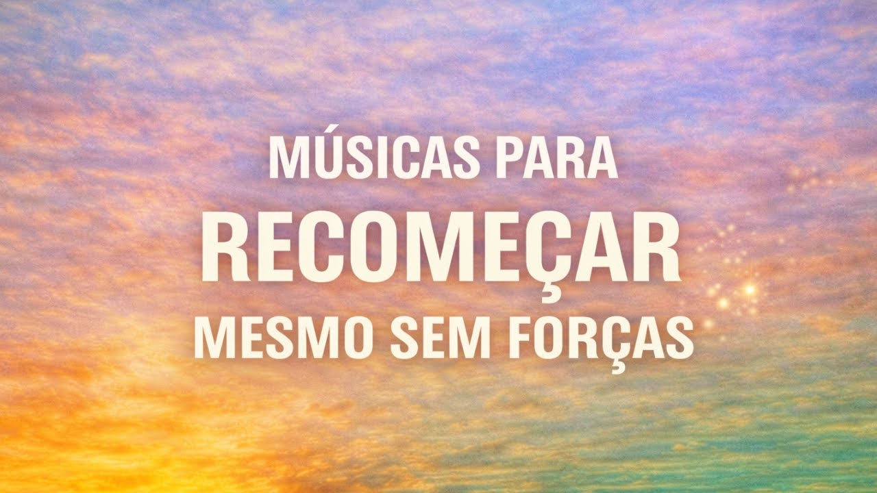 MÚSICAS MOTIVACIONAIS PARA RECOMEÇAR MESMO SEM FORÇAS