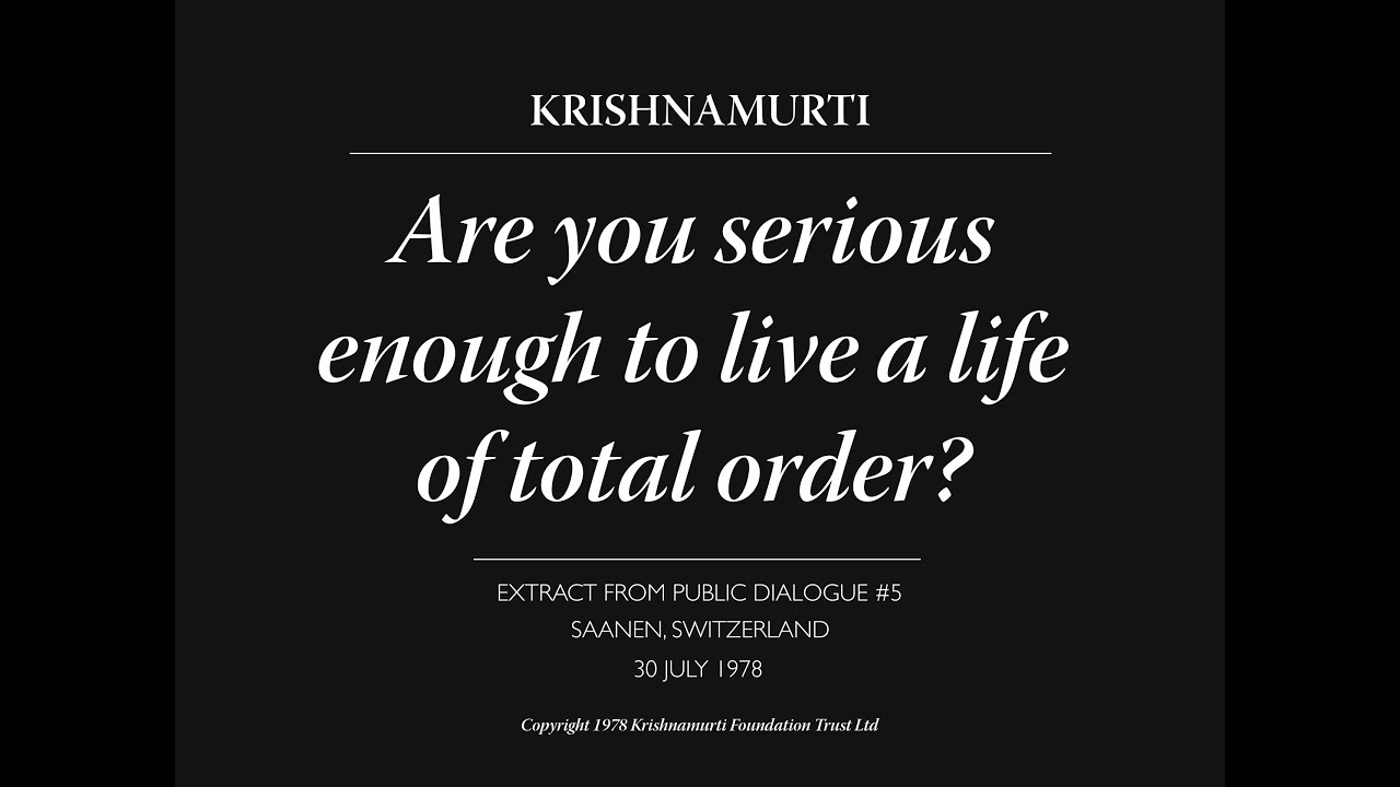 Are you serious enough to live a life of total order? | J. Krishnamurti