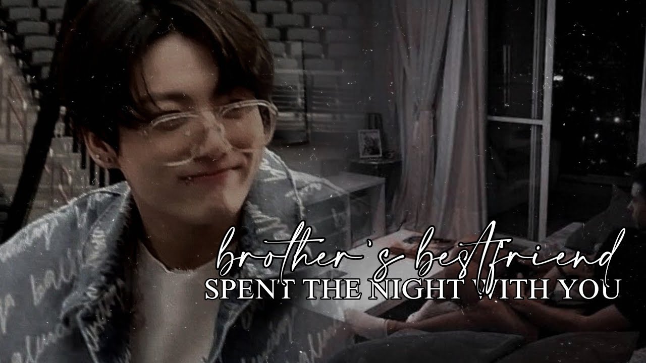 Jungkook FF Oneshot | 𝐘𝐎𝐔𝐑 𝐁𝐑𝐎𝐓𝐇𝐄𝐑'𝐒 𝐁𝐄𝐒𝐓𝐅𝐑𝐈𝐄𝐍𝐃 𝐒𝐏𝐄𝐍𝐓 𝐓𝐇𝐄 𝐍𝐈𝐆𝐇𝐓 𝐖𝐈𝐓𝐇 𝐘𝐎𝐔