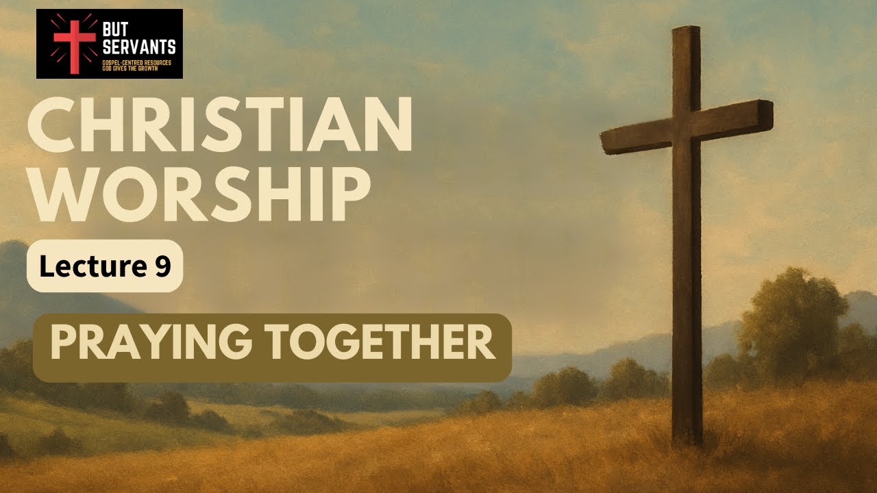 Praying Together | Christian Worship | Lecture 9 | Rev. Tim Nicholls | But Servants