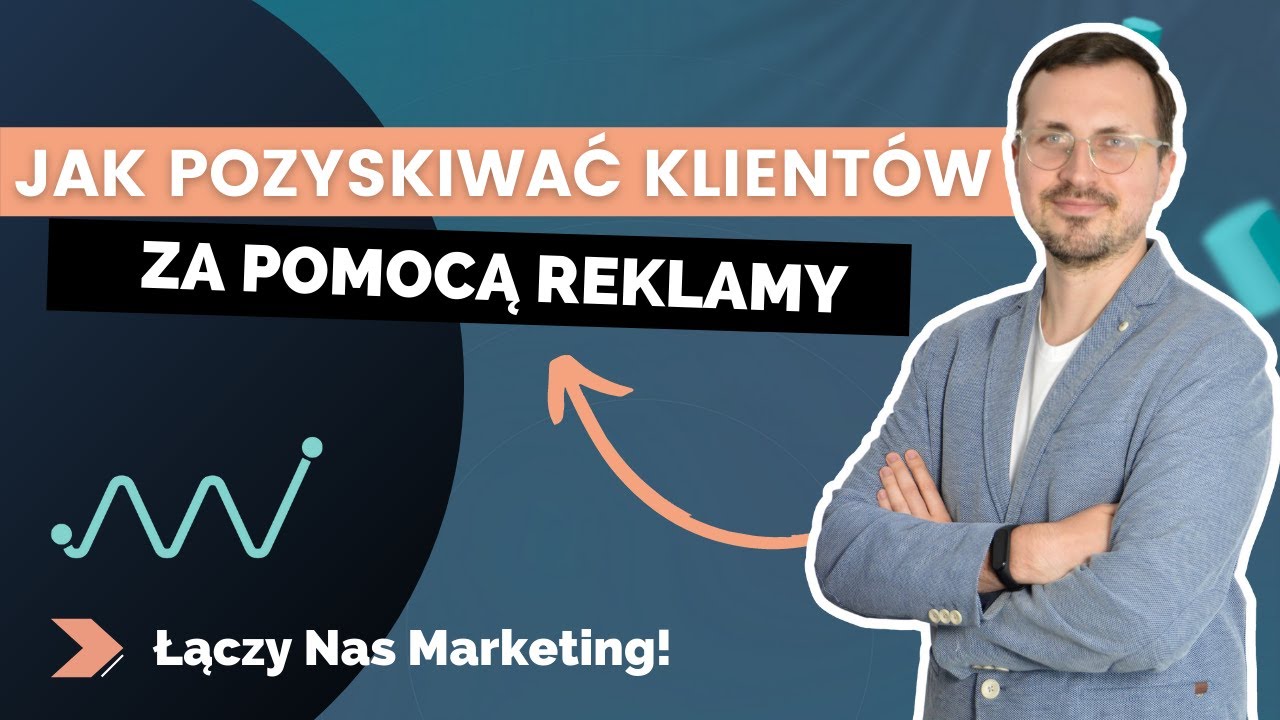 Jak pozyskiwać klientów za pomocą reklamy? [Łączy Nas Marketing]