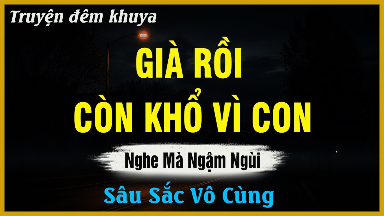 Nghe Mà Ngậm Ngùi - GIÀ RỒI CÒN KHỔ VÌ CON | Truyện Đêm Khuya Hay