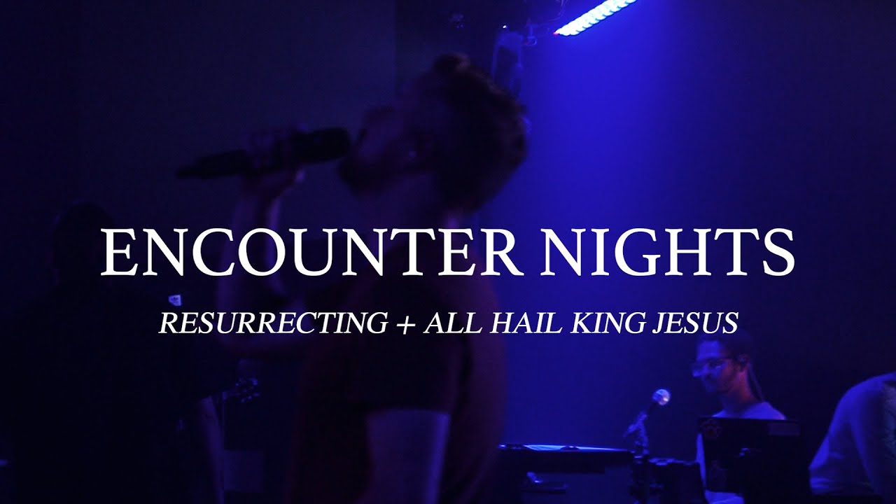 Resurrecting + All Hail King Jesus | LIVE AT ENCOUNTER NIGHTS