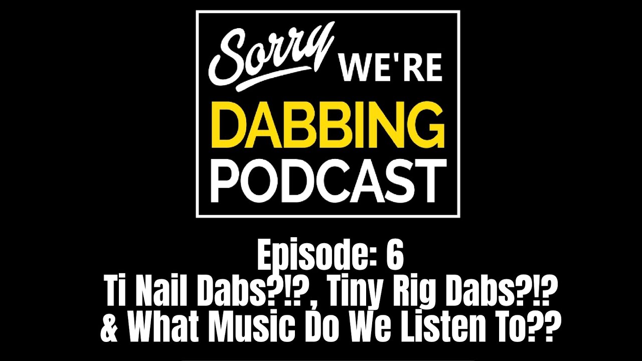 Ti Nail Dabs?!?, Tiny Rig Dabs?!? & What Music Do We Listen To??