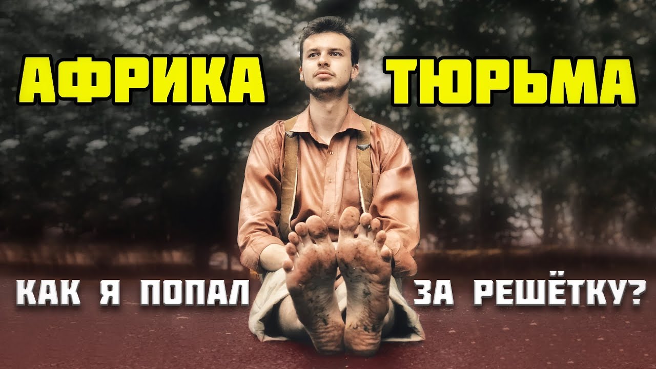 Меня посадили в Африканскую тюрьму. Настоящая Африка