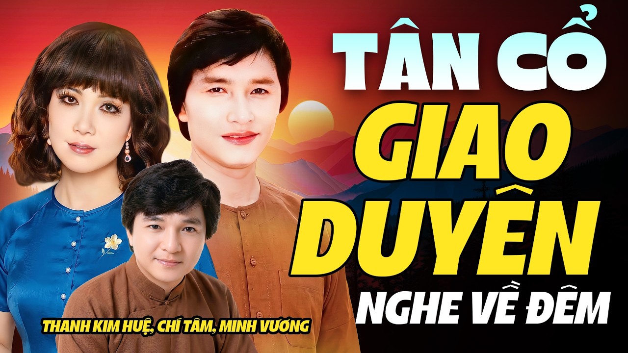 TÂN CỔ GIAO DUYÊN nghe về đêm cực hay - Chí Tâm, Thanh Kim Huệ, Minh Vương