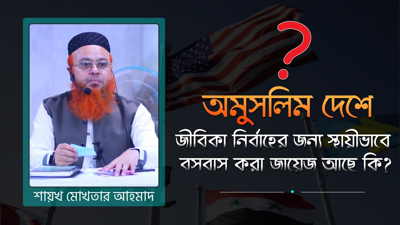 অমুসলিম দেশে জীবিকা নির্বাহের জন্য স্থায়ীভাবে বসবাস করা জায়েজ আছে কি? Shaikh Mokhter Ahomad